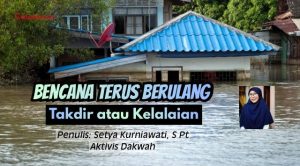 Bencana Terus Berulang, Takdir atau Kelalaian?