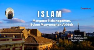 Islam Mengatur Keberagaman, Bukan Menyamakan Akidah