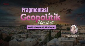 Fragmentasi geopolitik Umat di Balik Ekspansi Zionisme
