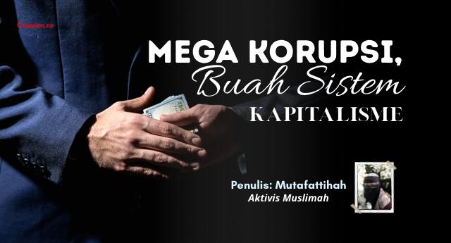 Mega Korupsi, Buah Sistem Kapitalisme